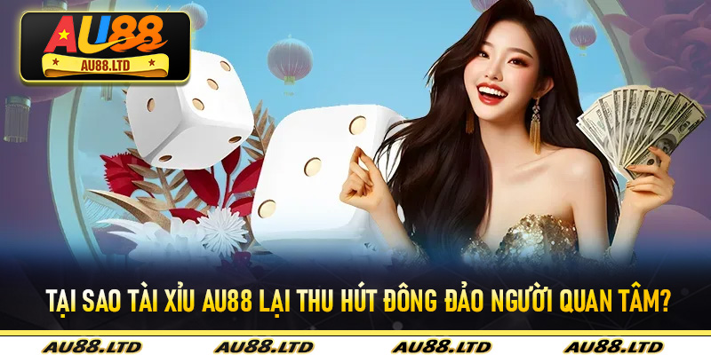 Tại sao tài xỉu Au88 lại thu hút đông đảo người quan tâm?