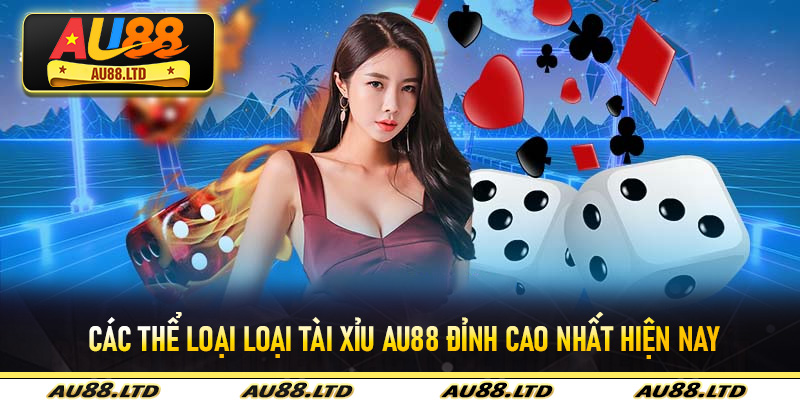Các thể loại loại Tài Xỉu Au88 đỉnh cao nhất hiện nay