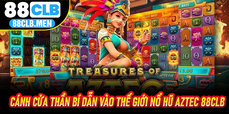 Cánh cửa thần bí dẫn vào thế giới Nổ Hũ Aztec 88CLB