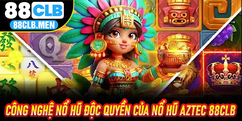 Công nghệ nổ hũ độc quyền của Nổ Hũ Aztec 88CLB
